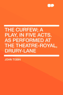 The Curfew; A Play, in Five Acts. as Performed at the Theatre-Royal, Drury-Lane