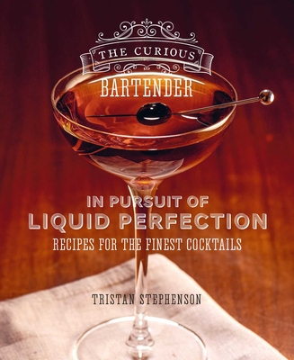 The Curious Bartender: In Pursuit of Liquid Perfection: Recipes for the Finest Cocktails - Stephenson, Tristan