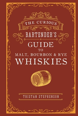 The Curious Bartender's Guide to Malt, Bourbon & Rye Whiskies - Stephenson, Tristan