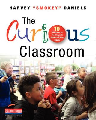The Curious Classroom: 10 Structures for Teaching with Student-Directed Inquiry - Daniels, Harvey Smokey