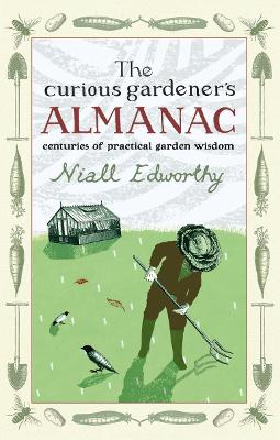 The Curious Gardener's Almanac: Centuries Of Practical Garden Wisdom - Edworthy, Niall