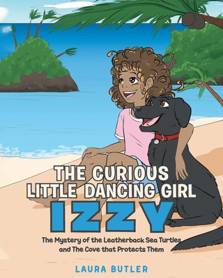 The Curious Little Dancing Girl Izzy: The Mystery of the Leatherback Sea Turtles and The Cove that Protects Them - Butler, Laura