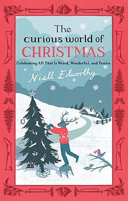 The Curious World of Christmas: Celebrating All That Is Weird, Wonderful, and Festive - Edworthy, Niall