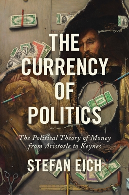 The Currency of Politics: The Political Theory of Money from Aristotle to Keynes - Eich, Stefan