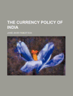 The Currency Policy of India - Robertson, James Barr