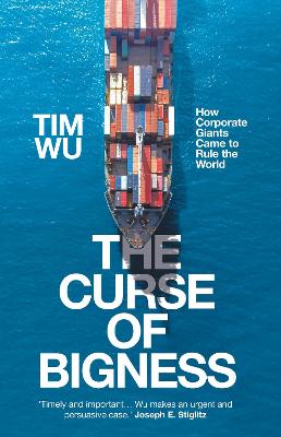 The Curse of Bigness: How Corporate Giants Came to Rule the World - Wu, Tim