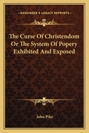 The Curse of Christendom or the System of Popery Exhibited and Exposed