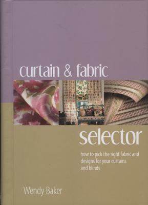 The Curtain & Fabric Selector: How to Pick the Right Fabric and Designs for Your Curtains and Blinds - Baker, Wendy
