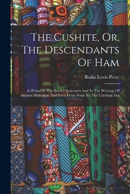 The Cushite, Or, The Descendants Of Ham: As Found In The Sacred Scriptures And In The Writings Of Ancient Historians And Poets From Noah To The Christian Era - Perry, Rufus Lewis