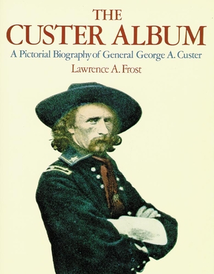The Custer Album: A Pictorial Biography of George Armstrong Custer - Frost, Lawrence A