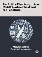 The Cutting Edge: Insights Into Medulloblastoma Treatment and Resistance