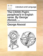The Cxixth Psalm Paraphras'd in English Verse. by George Atwood, ...