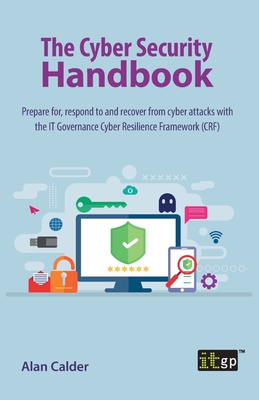 The Cyber Security Handbook: Prepare for, respond to and recover from cyber attacks with the IT Governance Cyber Resilience Framework (CRF) - Calder, Alan