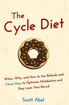 The Cycle Diet: When, Why, and How to Use Refeeds and Cheat Days to Optimize Metabolism and Stay Lean Year-Round - Abel, Scott