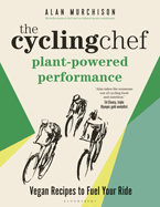 The Cycling Chef: Plant-Powered Performance: Vegan Recipes to Fuel Your Ride