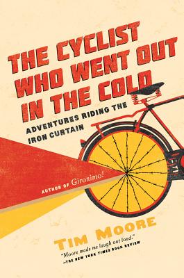 The Cyclist Who Went Out in the Cold: Adventures Riding the Iron Curtain - Moore, Tim