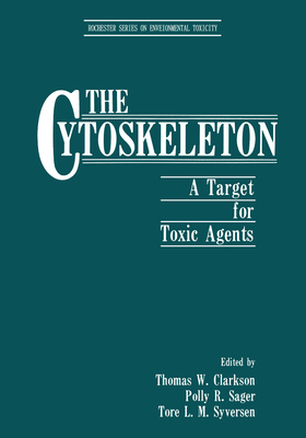 The Cytoskeleton: A Target for Toxic Agents (Rochester Series on Environmental Toxicity) - Clarkson, Thomas W, and Sager, Polly R, and Syversen, Tore L M