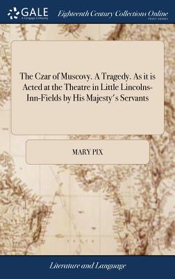 The Czar of Muscovy. A Tragedy. As it is Acted at the Theatre in Little Lincolns-Inn-Fields by His Majesty's Servants - Pix, Mary