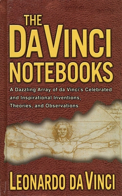 The Da Vinci Notebooks: A Dazzling Array of Da Vinci's Celebrated and Inspirational Inventions, Theories, and Observations - Dickens, Emma (Editor)