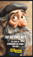 The Da Vinci Way: The Story of Leonardo da Vinci for Kids