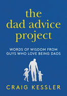 The Dad Advice Project: Words of Wisdom from Guys Who Love Being Dads
