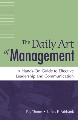 The Daily Art of Management: A Hands-On Guide to Effective Leadership and Communication - Thoms, Peg, and Fairbank, James