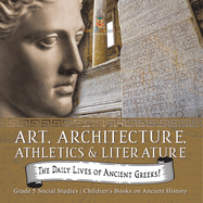 The Daily Lives of Ancient Greeks!: Art, Architecture, Athletics & Literature Grade 5 Social Studies Children's Books on Ancient History