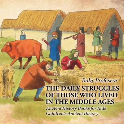 The Daily Struggles of Those Who Lived in the Middle Ages - Ancient History Books for Kids Children's Ancient History - Baby Professor