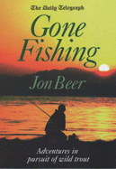 The "Daily Telegraph" Gone Fishing: Adventures in Pursuit of Wild Trout - Beer, Jon, and The Daily Telegraph