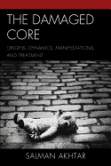 The Damaged Core: Origins, Dynamics, Manifestations, and Treatment - Akhtar, Salman
