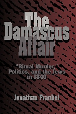 The Damascus Affair: 'Ritual Murder', Politics, and the Jews in 1840 - Frankel, Jonathan
