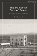 The Damascus Seat of Power: Syria's Heads of State, 1918-1946