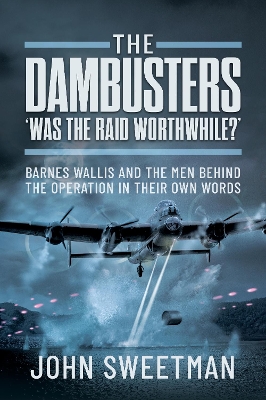 The Dambusters - 'Was the Raid Worthwhile?': Barnes Wallis and the Men Behind the Operation in Their Own Words - Sweetman, John