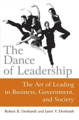 The Dance of Leadership: The Art of Leading in Business, Government, and Society: The Art of Leading in Business, Government, and Society - Denhardt, Janet V