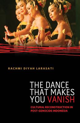 The Dance That Makes You Vanish: Cultural Reconstruction in Post-Genocide Indonesia - Larasati, Rachmi Diyah