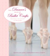 The Dancer's Book of Ballet Crafts: Dancewear, Accessories, and Keepsakes - Haskin, Christina Aleta, and O'Connor, Rosalie (Photographer)