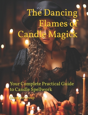 The Dancing Flames of Candle Magick: Your Complete Practical Guide to Candle Spellwork - Moonfire, Seraphina Raven, and Group, Exquizite