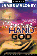 The Dancing Hand of God Volume 2: Unveiling the Fullness of God Through Apostolic Signs, Wonders, and Miracles
