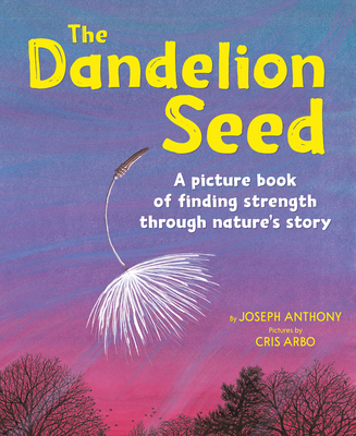 The Dandelion Seed: A Picture Book of Finding Strength Through Nature's Story - Anthony, Joseph