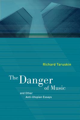 The Danger of Music: And Other Anti-Utopian Essays - Taruskin, Richard
