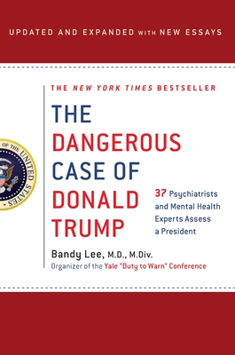 The Dangerous Case of Donald Trump: 27 Psychiatrists and Mental Health Experts Assess a President - Lee, Bandy X, and Lifton, Robert Jay (Contributions by), and Sheehy, Gail (Contributions by)