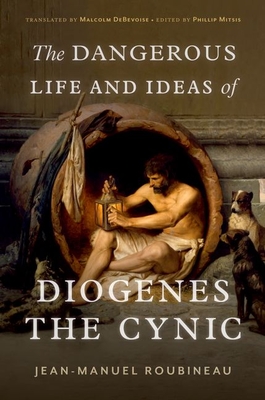 The Dangerous Life and Ideas of Diogenes the Cynic - Roubineau, Jean-Manuel, and Debevoise, Malcolm, and Mitsis, Phillip (Editor)