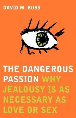 The Dangerous Passion: Why Jealousy is Necessary in Love and Sex - Buss, David M.