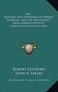 The Dangers And Sufferings Of Robert Eastburn, And His Deliverance From Indian Captivity: Narratives Of Captivities (1904)