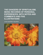 The Dangers of Spiritualism, Being Records of Personal Experiences, with Notes and Comments and Five Illustrations