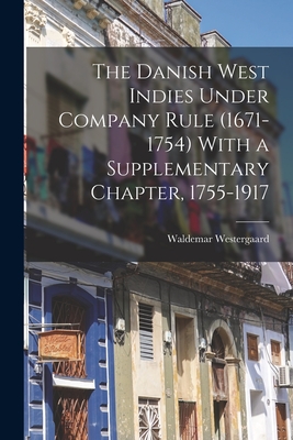 The Danish West Indies Under Company Rule (1671-1754) With a Supplementary Chapter, 1755-1917 - Westergaard, Waldemar