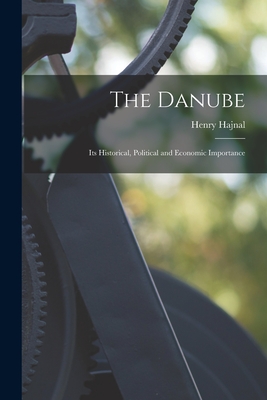 The Danube: Its Historical, Political and Economic Importance - Hajnal, Henry