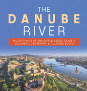 The Danube River Major Rivers of the World Series Grade 4 Children's Geography & Cultures Books