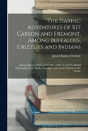 The Daring Adventures of Kit Carson and Fremont, Among Buffaloes, Grizzlies and Indians: Being a Spirited Diary of the Most Difficult and Wonderful Explorations Ever Made, Opening ... the Great Pathway to the Pacific