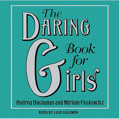 The Daring Book for Girls - Buchanan, Andrea, and Peskowitz, Miriam, and Coleman, Lisa (Read by)
